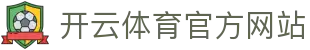 Kaiyun Sports官方平台｜APP下载通道·体育赛事中心